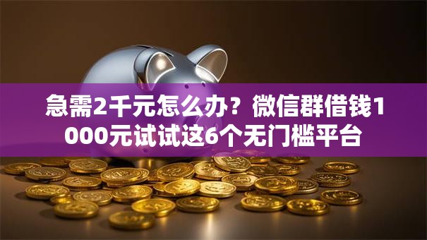 急需2千元怎么办?微信群借钱1000元试试这6个无门槛平台 急需2千元怎么办?微信群借钱1000元试试这6个无门槛平台