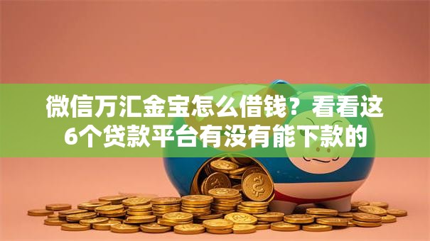 微信万汇金宝怎么借钱?看看这6个贷款平台有没有能下款的 微信万汇金宝怎么借钱?看看这6个贷款平台有没有能下款的