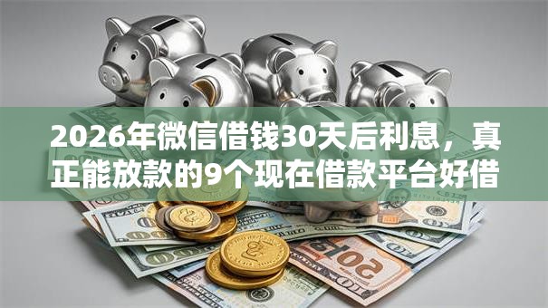 2026年微信借钱30天后利息，真正能放款的9个现在借款平台好借钱推荐