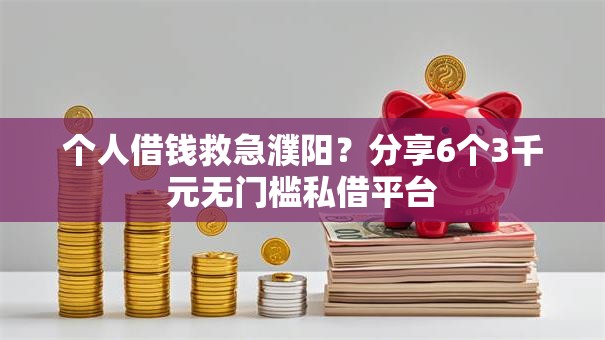 个人借钱救急濮阳?分享6个3千元无门槛私借平台 个人借钱救急濮阳?分享6个3千元无门槛私借平台