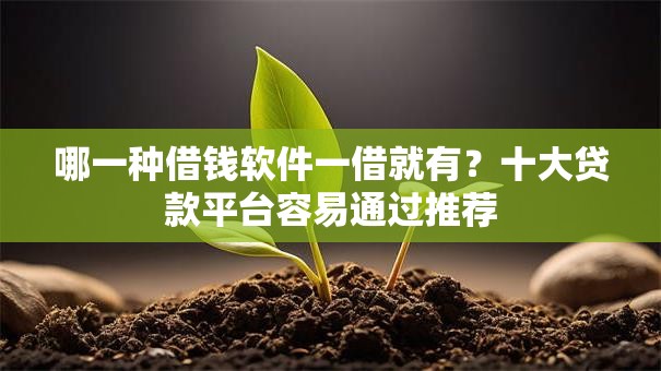 哪一种借钱软件一借就有?十大贷款平台容易通过推荐 哪一种借钱软件一借就有?十大贷款平台容易通过推荐