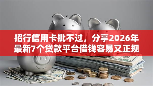 招行信用卡批不过,分享2026年最新7个贷款平台借钱容易又正规 招行信用卡批不过,分享2026年最新7个贷款平台借钱容易又正规