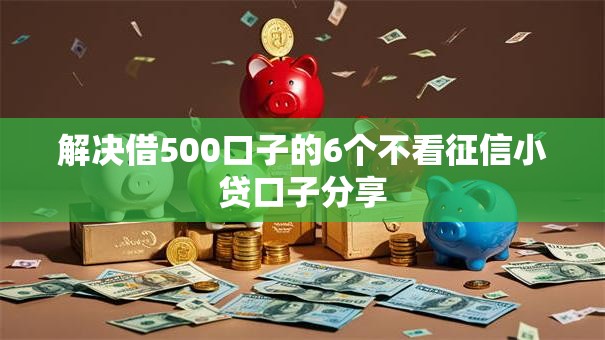 解决借500口子的6个不看征信小贷口子分享