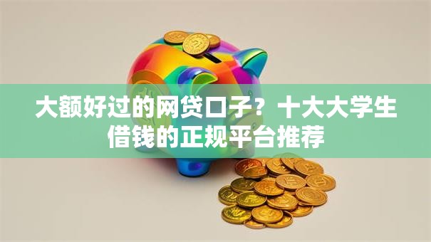 大额好过的网贷口子？十大大学生借钱的正规平台推荐