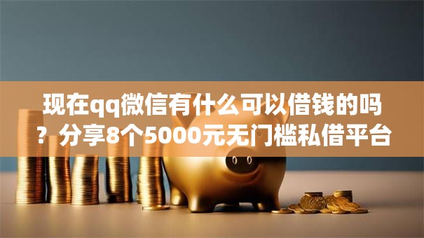 现在qq微信有什么可以借钱的吗?分享8个5000元无门槛私借平台 现在qq微信有什么可以借钱的吗?分享8个5000元无门槛私借平台
