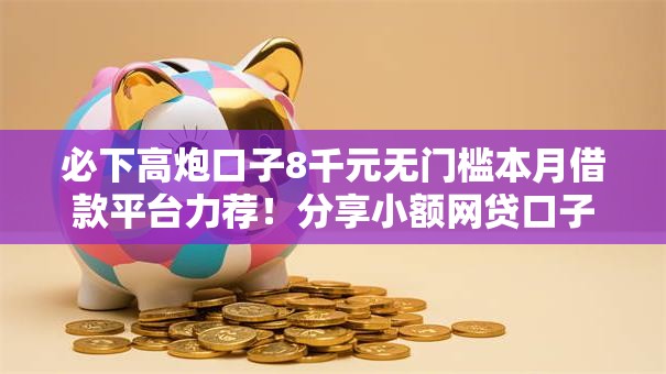 必下高炮口子8千元无门槛本月借款平台力荐！分享小额网贷口子8千元无门槛借款