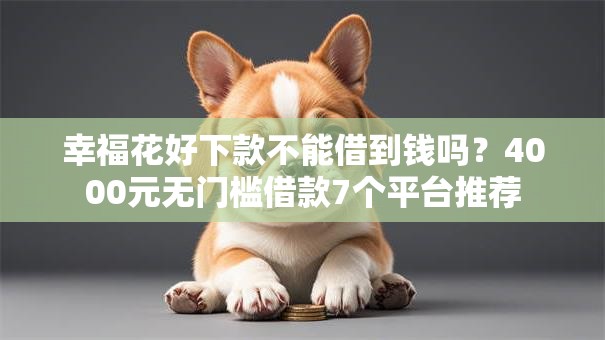 幸福花好下款不能借到钱吗？4000元无门槛借款7个平台推荐