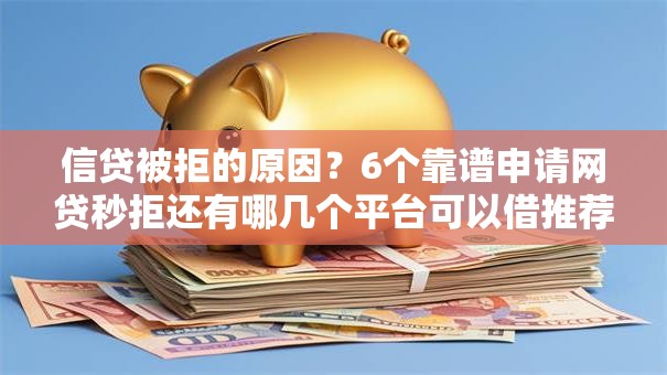 信贷被拒的原因？6个靠谱申请网贷秒拒还有哪几个平台可以借推荐