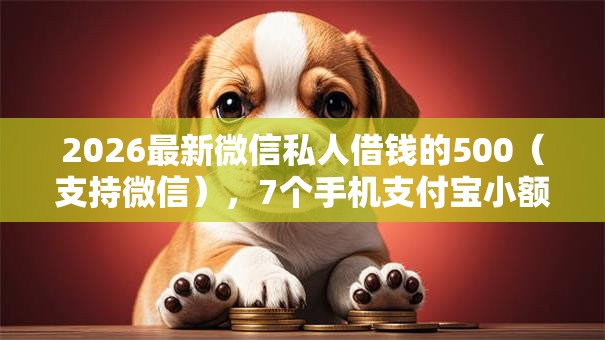 2026最新微信私人借钱的500(支持微信),7个手机支付宝小额贷款的软件无私分享 2026最新微信私人借钱的500(支持微信),7个手机支付宝小额贷款的软件无私分享