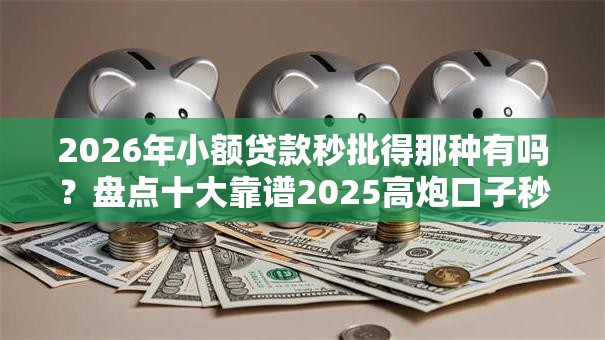2026年小额贷款秒批得那种有吗？盘点十大靠谱2025高炮口子秒下款免审核