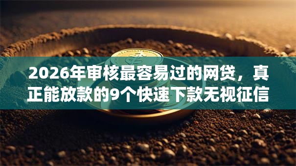 2026年审核最容易过的网贷,真正能放款的9个快速下款无视征信的app推荐 2026年审核最容易过的网贷,真正能放款的9个快速下款无视征信的app推荐
