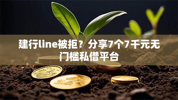 建行line被拒？分享7个7千元无门槛私借平台