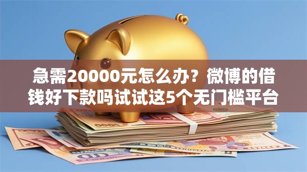 急需20000元怎么办？微博的借钱好下款吗试试这5个无门槛平台