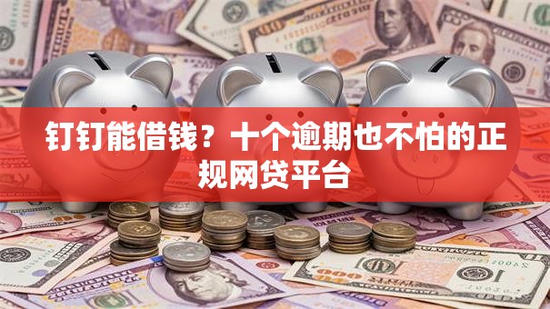 钉钉能借钱？十个逾期也不怕的正规网贷平台