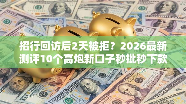 招行回访后2天被拒？2026最新测评10个高炮新口子秒批秒下款不上征信不用还的