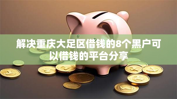 解决重庆大足区借钱的8个黑户可以借钱的平台分享