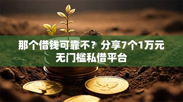 那个借钱可靠不？分享7个1万元无门槛私借平台