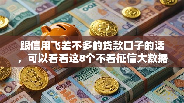 跟信用飞差不多的贷款口子的话，可以看看这8个不看征信大数据的贷款平台