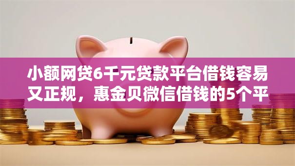 小额网贷6千元贷款平台借钱容易又正规，惠金贝微信借钱的5个平台介绍