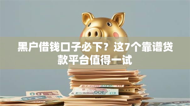 黑户借钱口子必下？这7个靠谱贷款平台值得一试