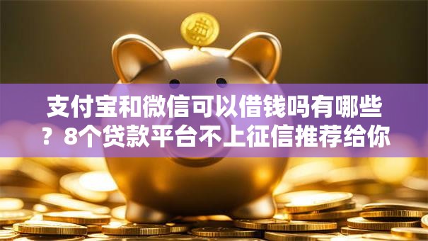 支付宝和微信可以借钱吗有哪些？8个贷款平台不上征信推荐给你