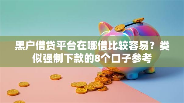 黑户借贷平台在哪借比较容易？类似强制下款的8个口子参考