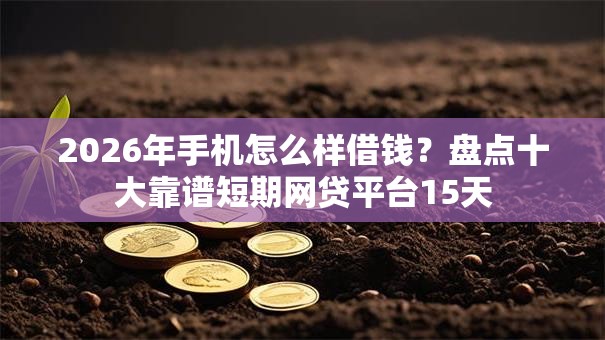 2026年手机怎么样借钱?盘点十大靠谱短期网贷平台15天 2026年手机怎么样借钱?盘点十大靠谱短期网贷平台15天