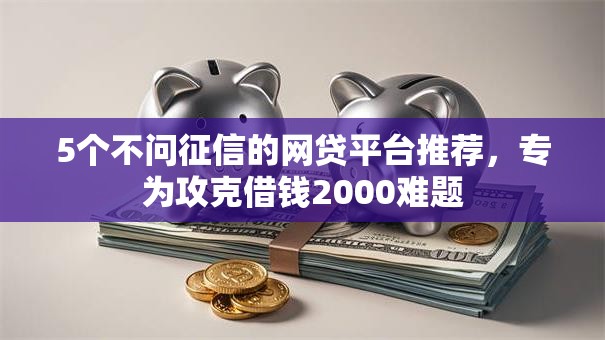 5个不问征信的网贷平台推荐，专为攻克借钱2000难题