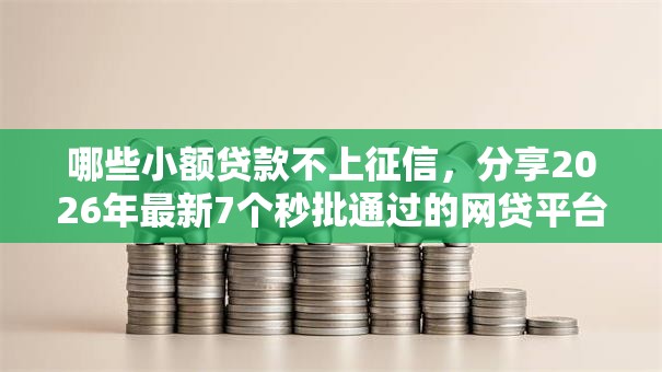哪些小额贷款不上征信，分享2026年最新7个秒批通过的网贷平台