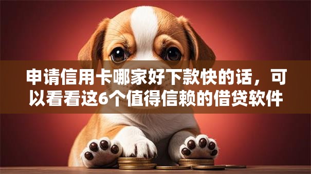 申请信用卡哪家好下款快的话，可以看看这6个值得信赖的借贷软件