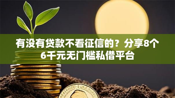 有没有贷款不看征信的？分享8个6千元无门槛私借平台