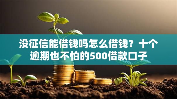 没征信能借钱吗怎么借钱?十个逾期也不怕的500借款口子 没征信能借钱吗怎么借钱?十个逾期也不怕的500借款口子