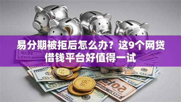 易分期被拒后怎么办？这9个网贷借钱平台好值得一试
