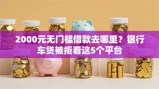 2000元无门槛借款去哪里？银行车贷被拒看这5个平台