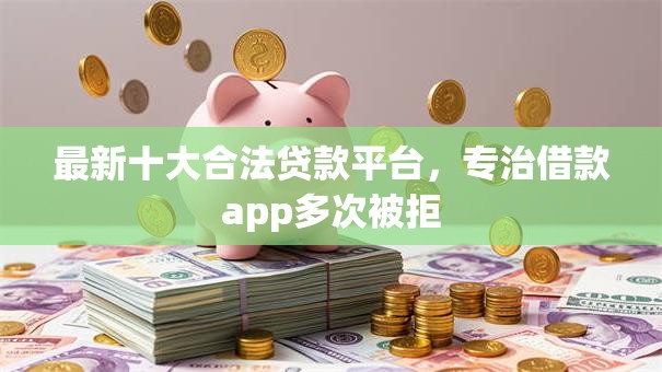 最新十大合法贷款平台，专治借款app多次被拒