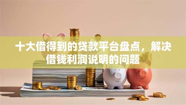十大借得到的贷款平台盘点，解决借钱利润说明的问题