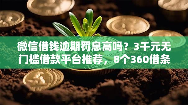 微信借钱逾期罚息高吗？3千元无门槛借款平台推荐，8个360借条里面平台最好盘点