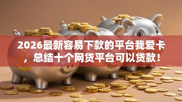 2026最新容易下款的平台我爱卡，总结十个网贷平台可以贷款！