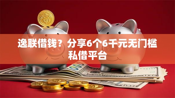 逸联借钱？分享6个6千元无门槛私借平台