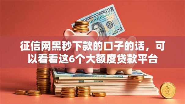 征信网黑秒下款的口子的话，可以看看这6个大额度贷款平台