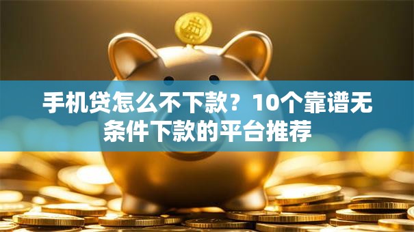 手机贷怎么不下款？10个靠谱无条件下款的平台推荐