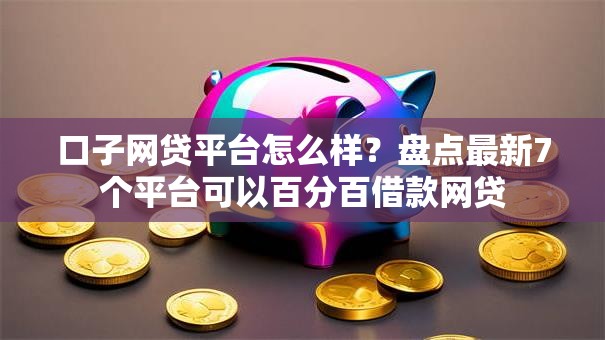 口子网贷平台怎么样？盘点最新7个平台可以百分百借款网贷