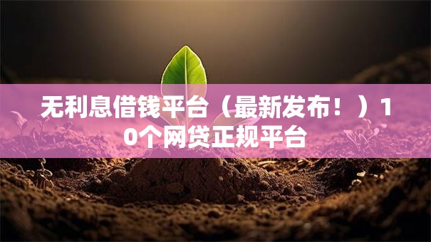 无利息借钱平台（最新发布！）10个网贷正规平台