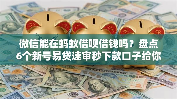 微信能在蚂蚁借呗借钱吗?盘点6个新号易贷速审秒下款口子给你参考 微信能在蚂蚁借呗借钱吗?盘点6个新号易贷速审秒下款口子给你参考