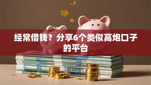 经常借钱？分享6个类似高炮口子的平台