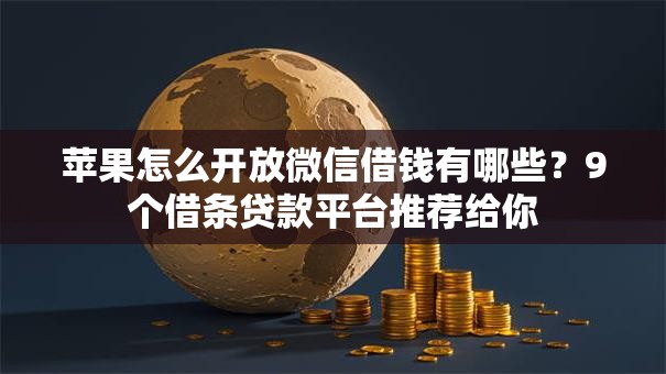 苹果怎么开放微信借钱有哪些?9个借条贷款平台推荐给你 苹果怎么开放微信借钱有哪些?9个借条贷款平台推荐给你