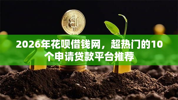 2026年花呗借钱网，超热门的10个申请贷款平台推荐