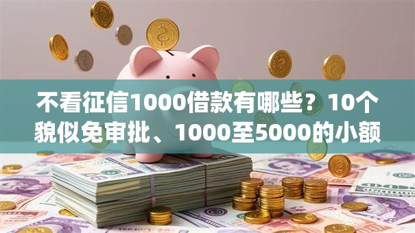 不看征信1000借款有哪些?10个貌似免审批、1000至5000的小额贷款app合集 不看征信1000借款有哪些?10个貌似免审批、1000至5000的小额贷款app合集