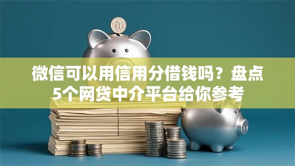微信可以用信用分借钱吗？盘点5个网贷中介平台给你参考