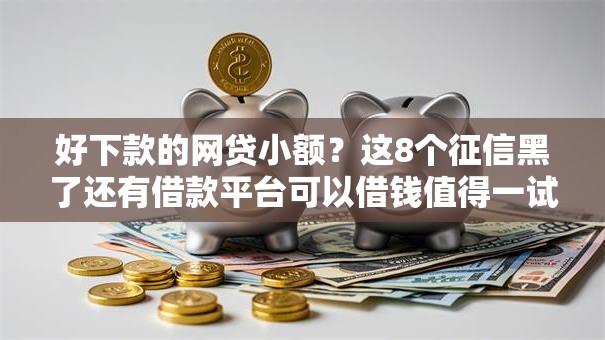 好下款的网贷小额?这8个征信黑了还有借款平台可以借钱值得一试 好下款的网贷小额?这8个征信黑了还有借款平台可以借钱值得一试